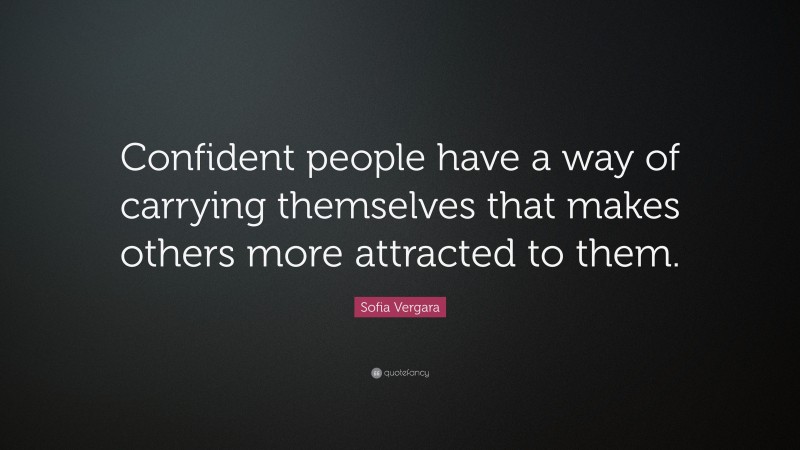 Sofia Vergara Quote: “Confident people have a way of carrying themselves that makes others more attracted to them.”