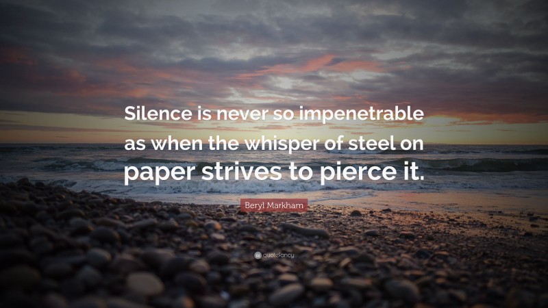 Beryl Markham Quote: “Silence is never so impenetrable as when the whisper of steel on paper strives to pierce it.”