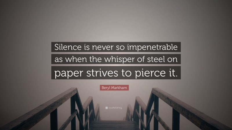 Beryl Markham Quote: “Silence is never so impenetrable as when the whisper of steel on paper strives to pierce it.”