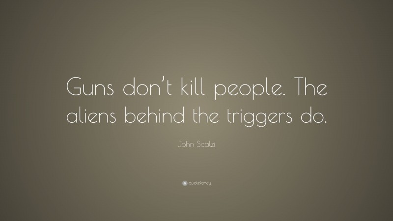 John Scalzi Quote: “Guns don’t kill people. The aliens behind the triggers do.”