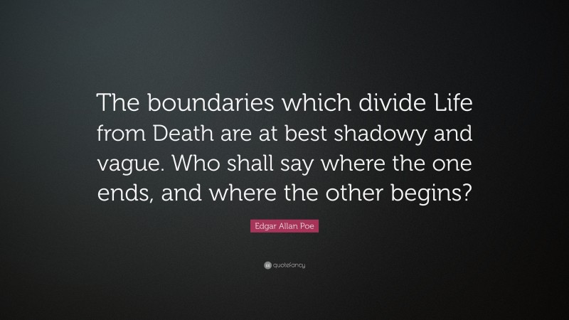 Edgar Allan Poe Quote: “The boundaries which divide Life from Death are at best shadowy and vague. Who shall say where the one ends, and where the other begins?”