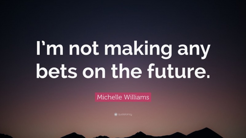 Michelle Williams Quote: “I’m not making any bets on the future.”