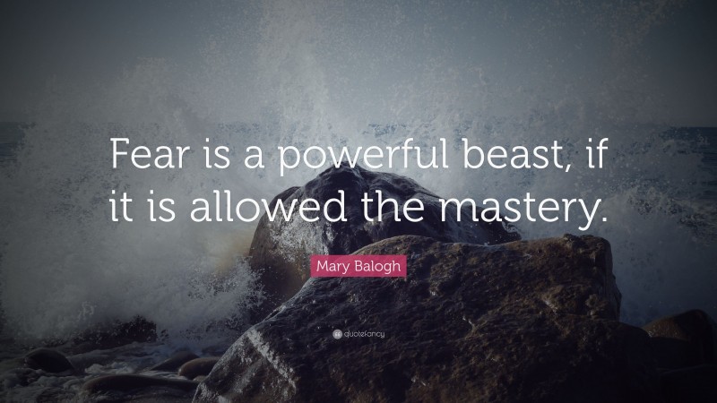 Mary Balogh Quote: “Fear is a powerful beast, if it is allowed the mastery.”