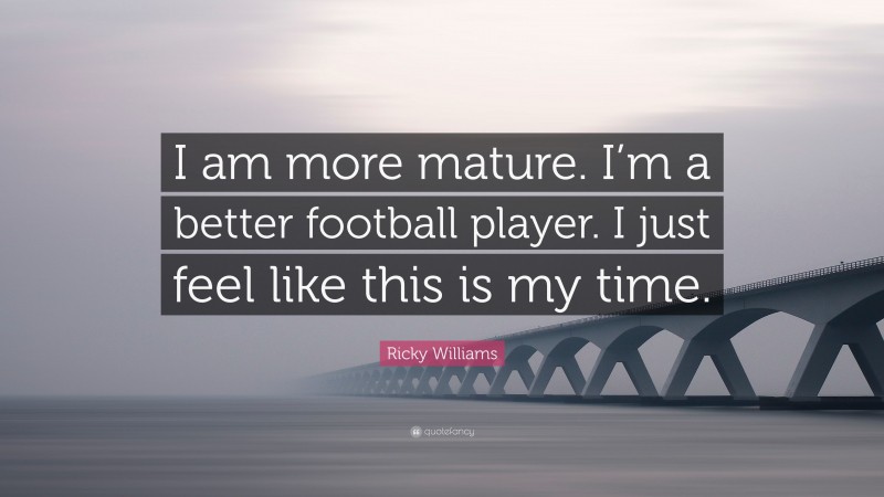 Ricky Williams Quote: “I am more mature. I’m a better football player. I just feel like this is my time.”