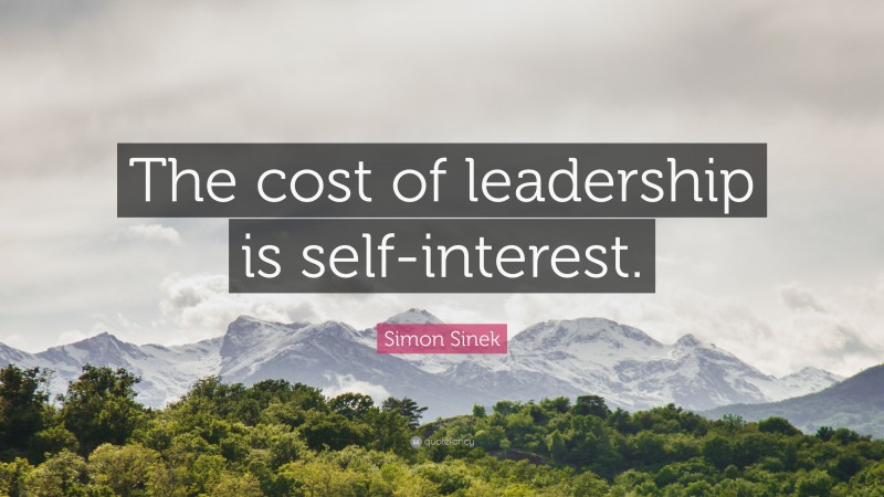 Simon Sinek Quote: “The cost of leadership is self-interest.”