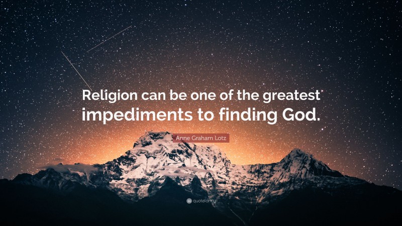Anne Graham Lotz Quote: “Religion can be one of the greatest impediments to finding God.”