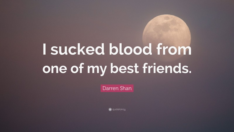 Darren Shan Quote: “I sucked blood from one of my best friends.”
