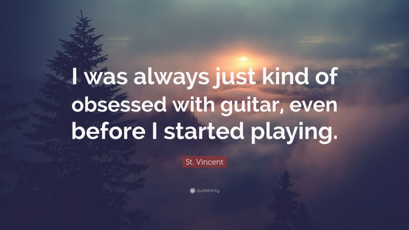 St. Vincent Quote: “I was always just kind of obsessed with guitar, even before I started playing.”