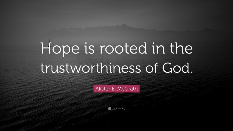 Alister E. McGrath Quote: “Hope is rooted in the trustworthiness of God.”