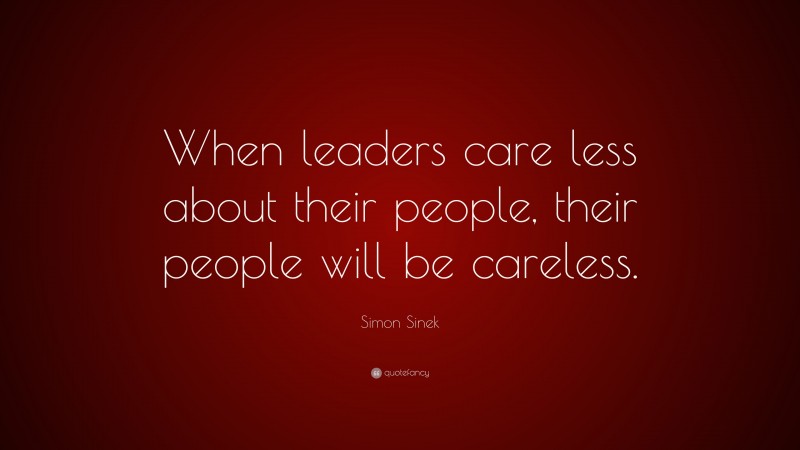 Simon Sinek Quote: “When leaders care less about their people, their people will be careless.”