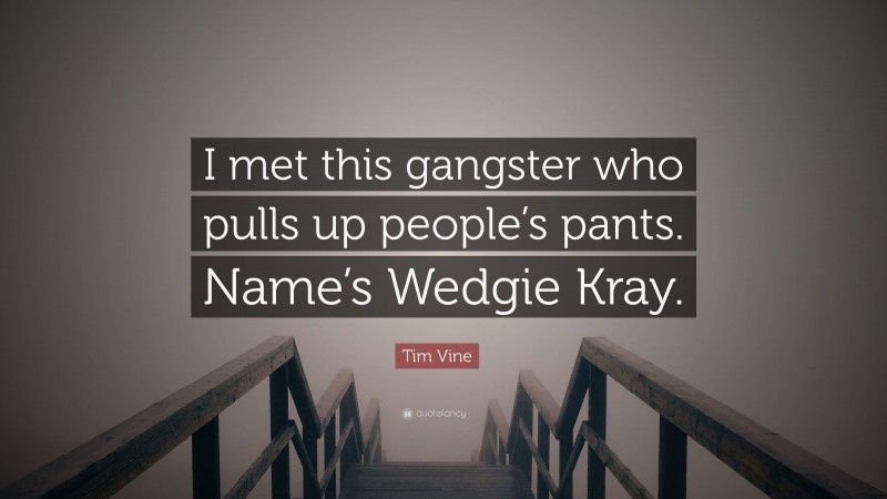 Tim Vine Quote: “I met this gangster who pulls up people’s pants. Name’s Wedgie Kray.”
