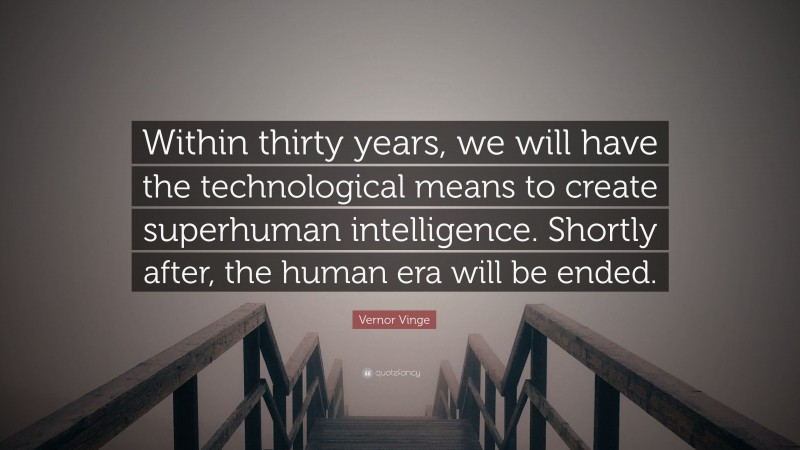 Vernor Vinge Quote: “Within thirty years, we will have the technological means to create superhuman intelligence. Shortly after, the human era will be ended.”