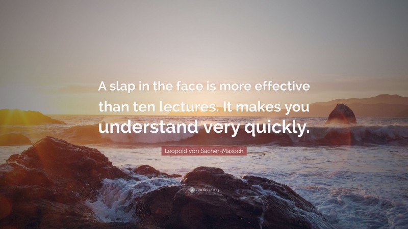 Leopold von Sacher-Masoch Quote: “A slap in the face is more effective than ten lectures. It makes you understand very quickly.”