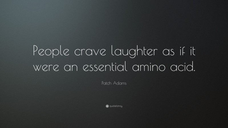 Patch Adams Quote: “People crave laughter as if it were an essential amino acid.”