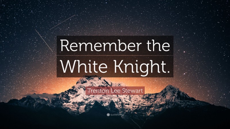 Trenton Lee Stewart Quote: “Remember the White Knight.”