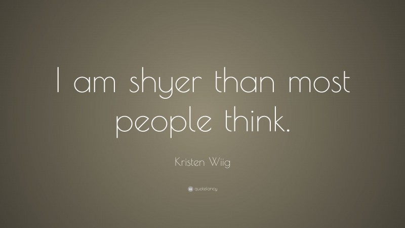 Kristen Wiig Quote: “I am shyer than most people think.”