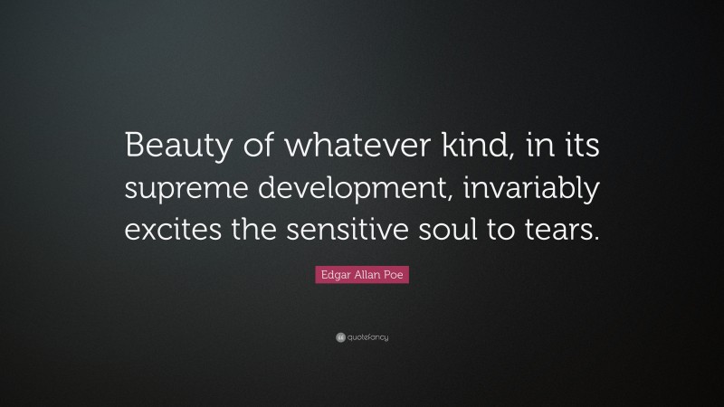 Edgar Allan Poe Quote: “Beauty of whatever kind, in its supreme development, invariably excites the sensitive soul to tears.”