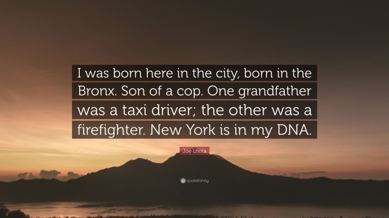 Joe Lhota Quote: “I was born here in the city, born in the Bronx. Son of a cop. One grandfather was a taxi driver; the other was a firefighter. New York is in my DNA.”