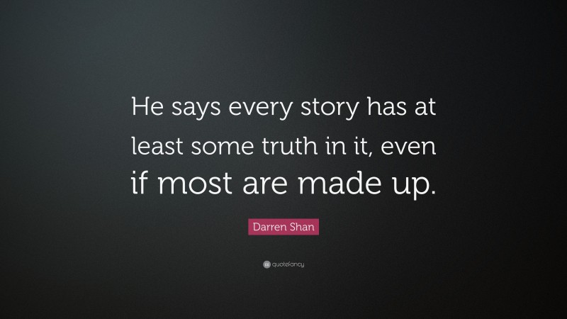 Darren Shan Quote: “He says every story has at least some truth in it, even if most are made up.”