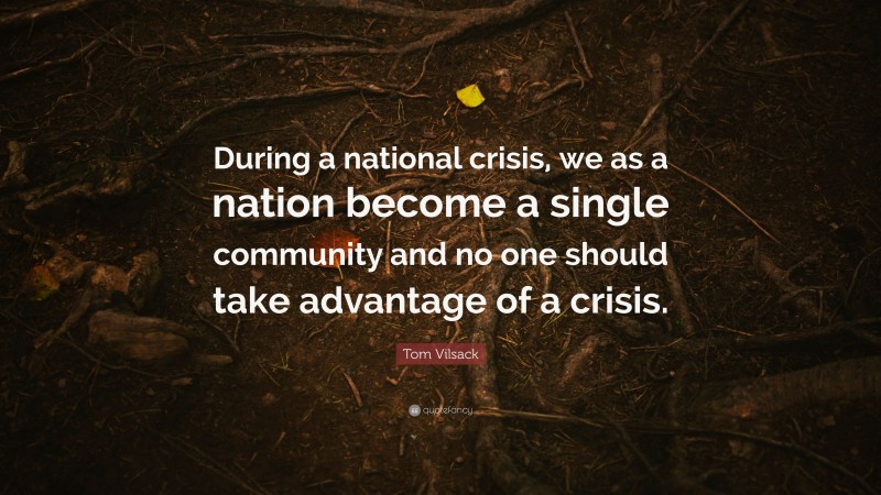 Tom Vilsack Quote: “During a national crisis, we as a nation become a single community and no one should take advantage of a crisis.”