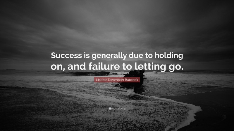 Maltbie Davenport Babcock Quote: “Success is generally due to holding on, and failure to letting go.”