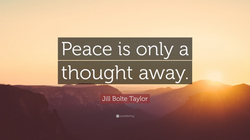 Jill Bolte Taylor Quote: “Peace is only a thought away.”