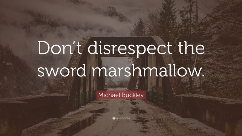 Michael Buckley Quote: “Don’t disrespect the sword marshmallow.”