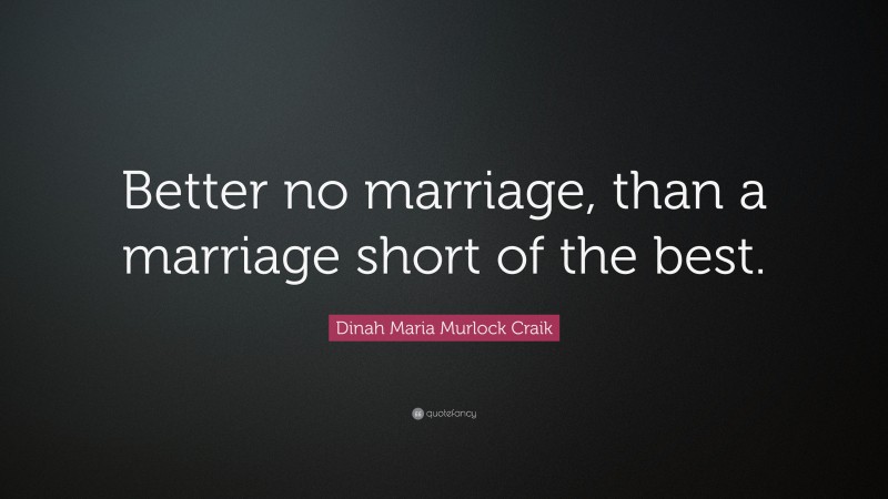 Dinah Maria Murlock Craik Quote: “Better no marriage, than a marriage short of the best.”