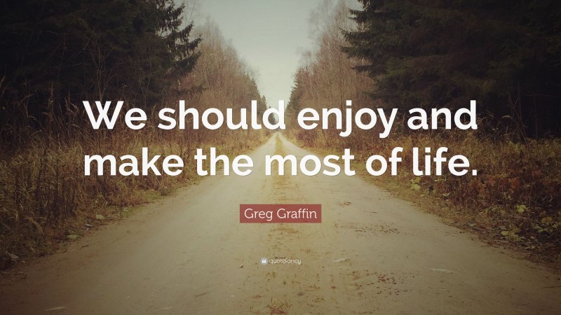 Greg Graffin Quote: “We should enjoy and make the most of life.”