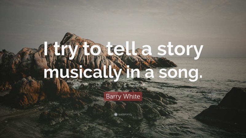 Barry White Quote: “I try to tell a story musically in a song.”