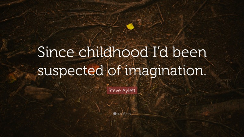 Steve Aylett Quote: “Since childhood I’d been suspected of imagination.”