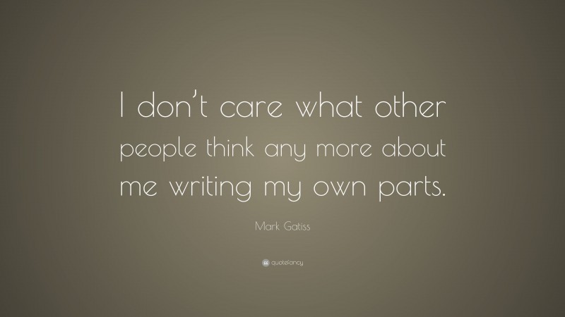 Mark Gatiss Quote: “I don’t care what other people think any more about me writing my own parts.”