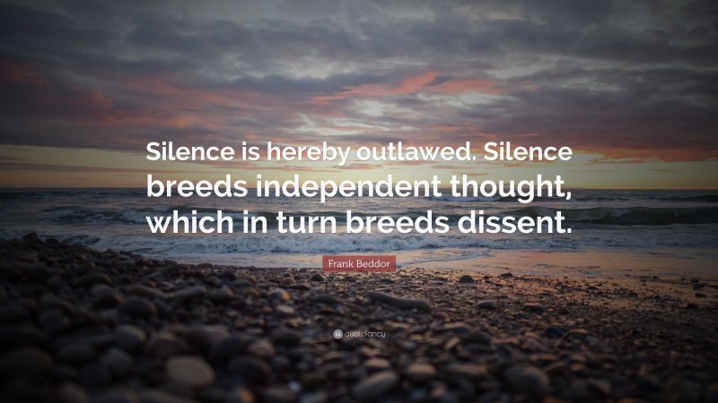 Frank Beddor Quote: “Silence is hereby outlawed. Silence breeds independent thought, which in turn breeds dissent.”