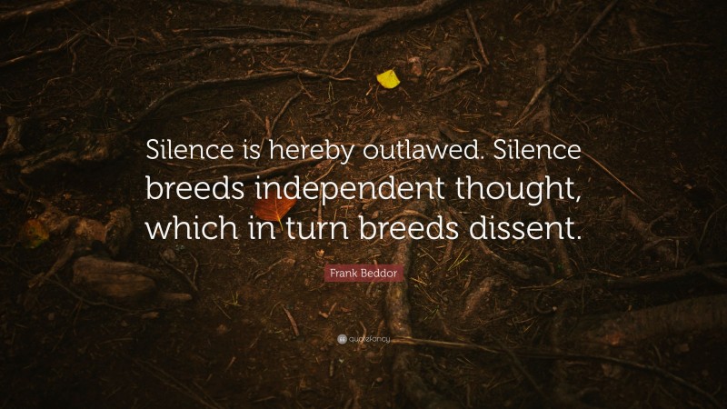Frank Beddor Quote: “Silence is hereby outlawed. Silence breeds independent thought, which in turn breeds dissent.”