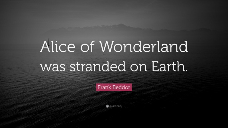 Frank Beddor Quote: “Alice of Wonderland was stranded on Earth.”