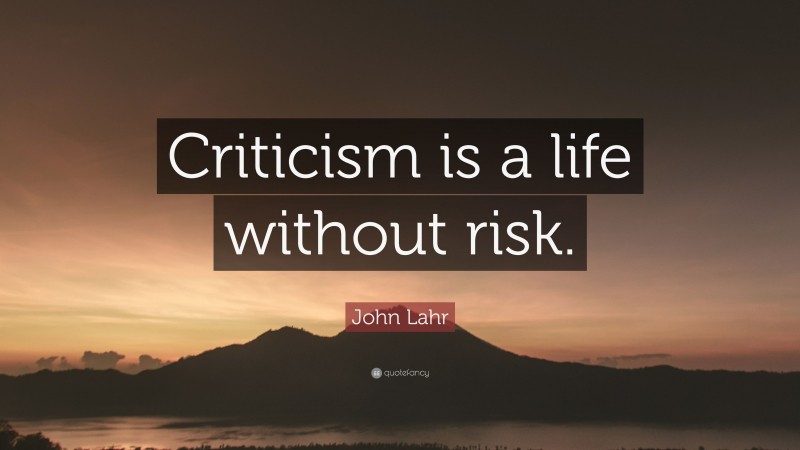 John Lahr Quote: “Criticism is a life without risk.”
