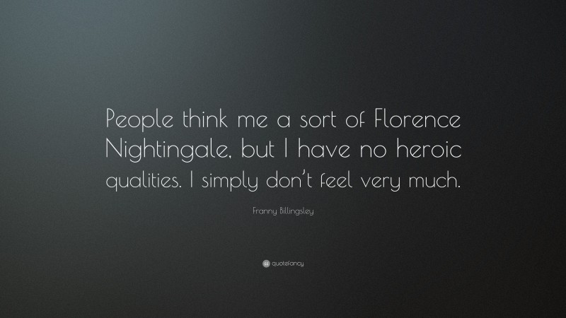 Franny Billingsley Quote: “People think me a sort of Florence Nightingale, but I have no heroic qualities. I simply don’t feel very much.”