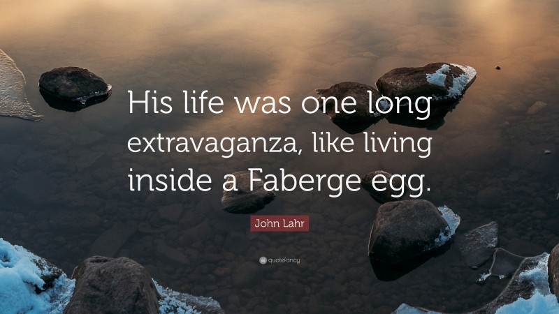 John Lahr Quote: “His life was one long extravaganza, like living inside a Faberge egg.”