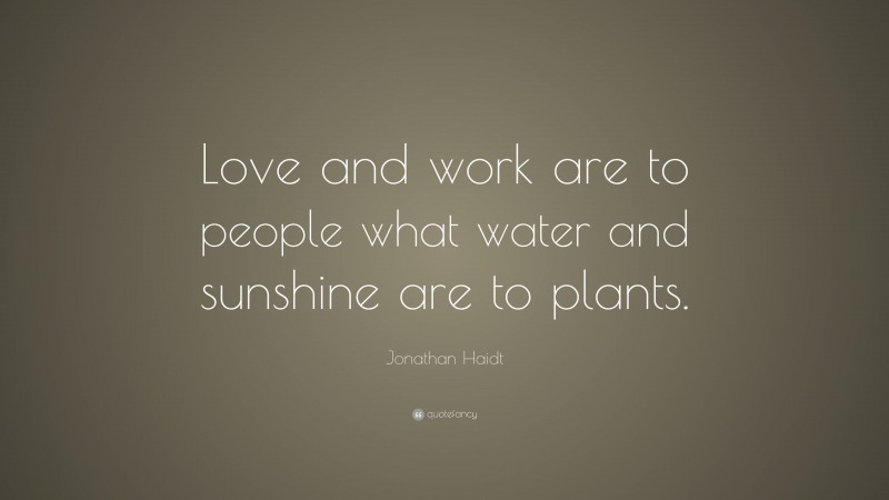 Jonathan Haidt Quote: “Love and work are to people what water and sunshine are to plants.”