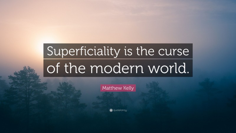 Matthew Kelly Quote: “Superficiality is the curse of the modern world.”