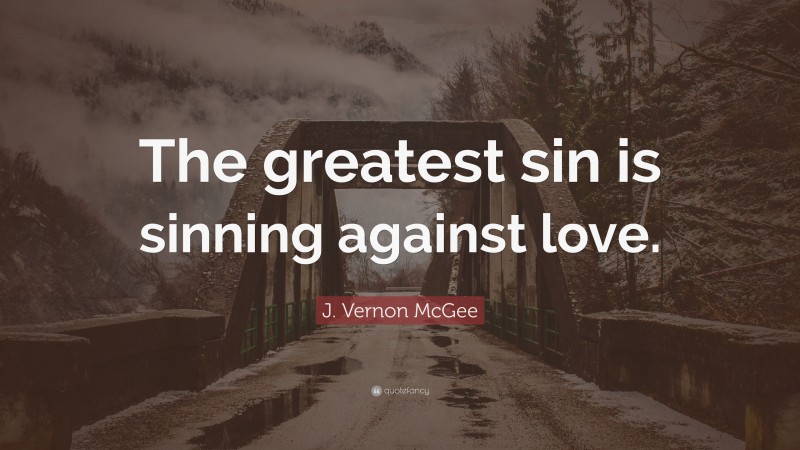 J. Vernon McGee Quote: “The greatest sin is sinning against love.”