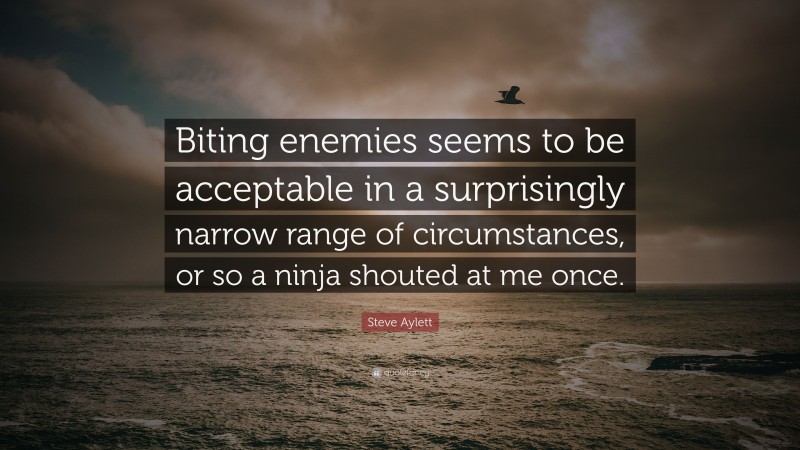 Steve Aylett Quote: “Biting enemies seems to be acceptable in a surprisingly narrow range of circumstances, or so a ninja shouted at me once.”