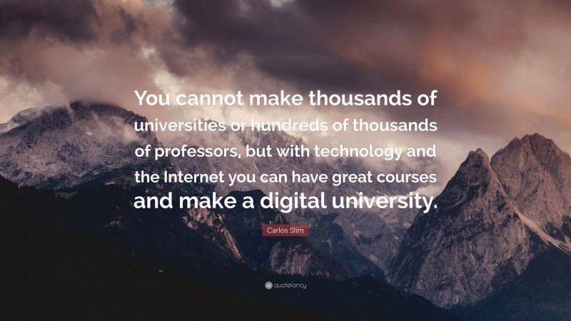 Carlos Slim Quote: “You cannot make thousands of universities or hundreds of thousands of professors, but with technology and the Internet you can have great courses and make a digital university.”