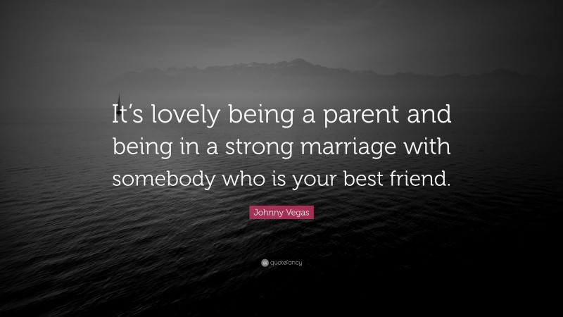 Johnny Vegas Quote: “It’s lovely being a parent and being in a strong marriage with somebody who is your best friend.”