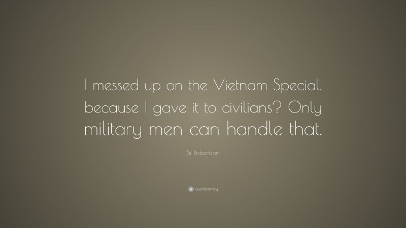 Si Robertson Quote: “I messed up on the Vietnam Special, because I gave it to civilians? Only military men can handle that.”