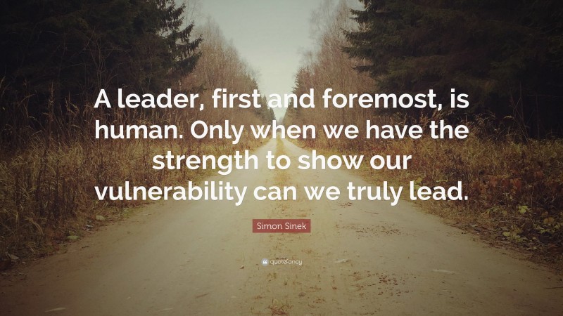 Simon Sinek Quote: “A leader, first and foremost, is human. Only when ...