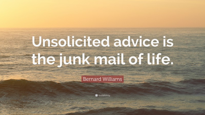Bernard Williams Quote: “Unsolicited advice is the junk mail of life.”