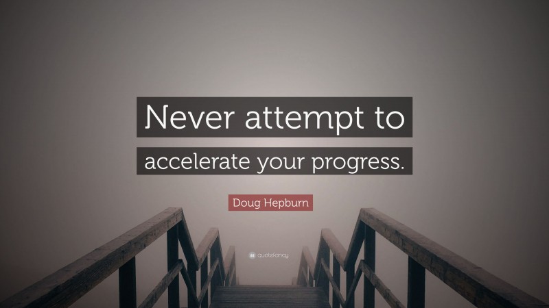 Doug Hepburn Quote: “Never attempt to accelerate your progress.”