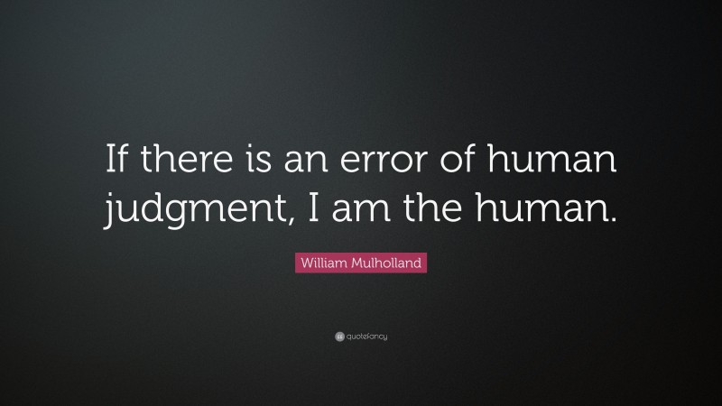 William Mulholland Quote: “If there is an error of human judgment, I am the human.”