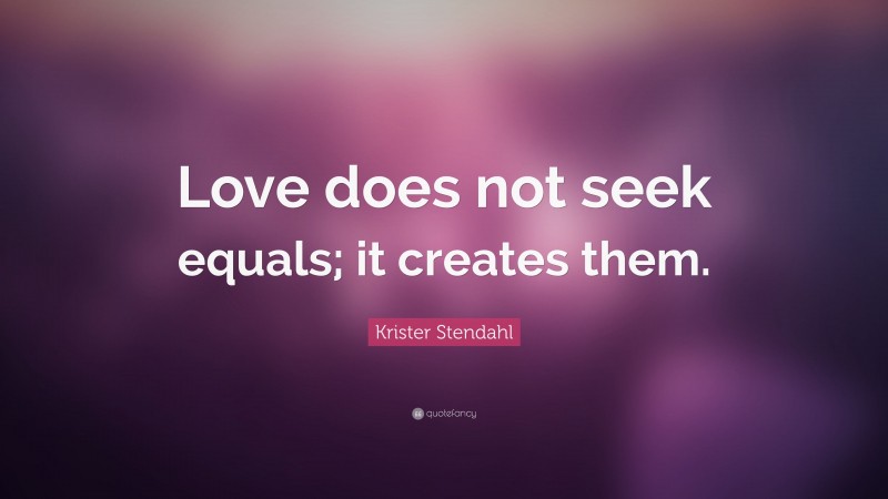 Krister Stendahl Quote: “Love does not seek equals; it creates them.”